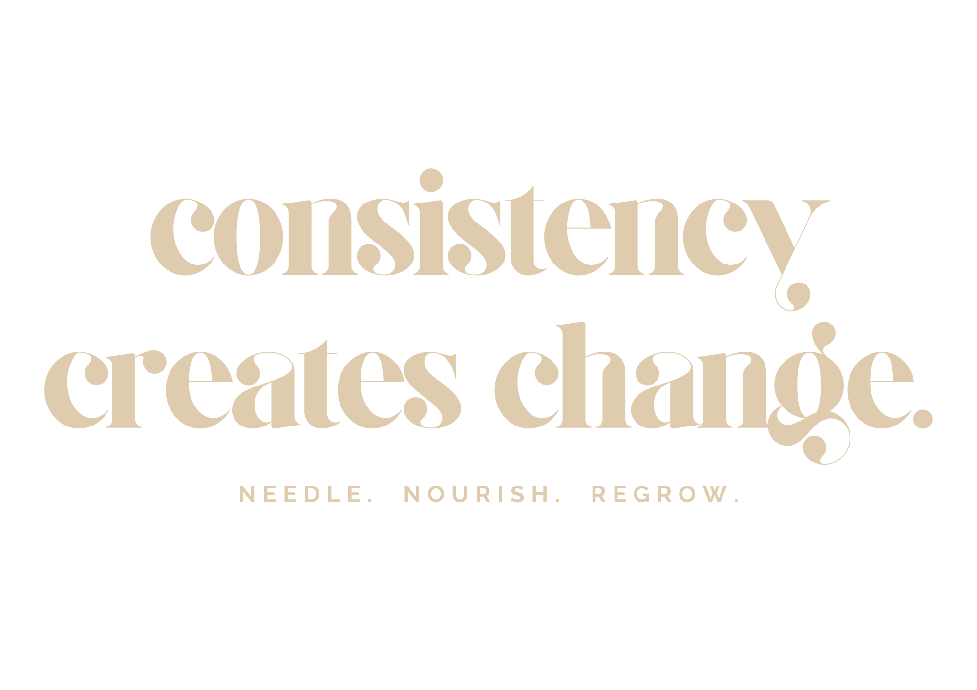 Consistency creates change. Needle. Nourish. Regrow.